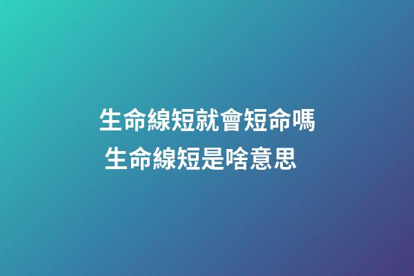 生命線短就會短命嗎 生命線短是啥意思